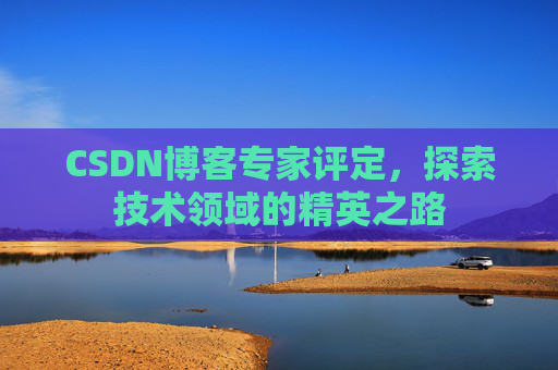 CSDN博客专家评定,探索技术领域的精英之路