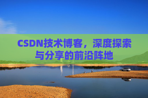CSDN技术博客，深度探索与分享的前沿阵地
